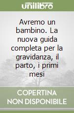 Avremo un bambino. La nuova guida completa per la gravidanza, il parto, i primi mesi libro