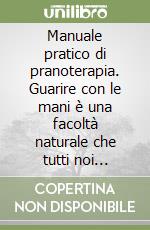 Manuale pratico di pranoterapia. Guarire con le mani è una facoltà naturale che tutti noi possediamo libro