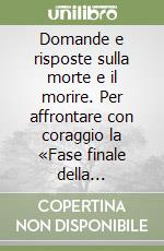 Domande e risposte sulla morte e il morire. Per affrontare con coraggio la «Fase finale della crescita» di chi ci è vicino, ma anche nostra libro