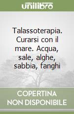 Talassoterapia. Curarsi con il mare. Acqua, sale, alghe, sabbia, fanghi libro