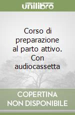 Corso di preparazione al parto attivo. Con audiocassetta libro