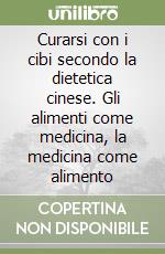 Curarsi con i cibi secondo la dietetica cinese. Gli alimenti come medicina, la medicina come alimento libro