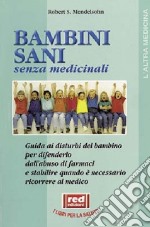 Bambini sani senza medicinali. Guida ai disturbi del bambino per difenderlo dall'abuso dei farmaci e stabilire quando è necessario ricorrere al medico libro