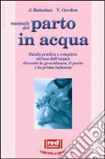 Manuale dal parto in acqua. Guida pratica e completa all'uso dell'acqua durante la gravidanza, il parto e la prima infanzia libro