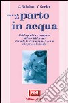 Manuale dal parto in acqua. Guida pratica e completa all'uso dell'acqua durante la gravidanza, il parto e la prima infanzia libro