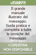 Il grande manuale illustrato del massaggio. Guida pratica e completa a tutte le tecniche del massaggio libro usato