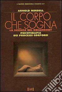 Il corpo che sogna. La scienza del dreambody. Psicoterapia dei processi corporei libro