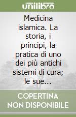 Medicina islamica. La storia, i principi, la pratica di uno dei più antichi sistemi di cura; le sue sorprendenti affinità con le più moderne terapie dolci libro