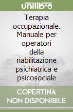 Terapia occupazionale. Manuale per operatori della riabilitazione psichiatrica e psicosociale libro