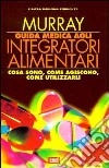 Guida medica agli integratori alimentari. Cosa sono, come agiscono, come utilizzarli libro