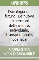 Psicologia del futuro. Le nuove dimensioni della mente: individuale, transpersonale, cosmica libro