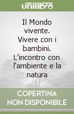 Il Mondo vivente. Vivere con i bambini. L'incontro con l'ambiente e la natura libro