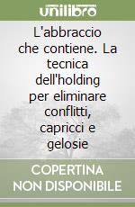 L'abbraccio che contiene. La tecnica dell'holding per eliminare conflitti, capricci e gelosie libro