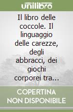 Il libro delle coccole. Il linguaggio delle carezze, degli abbracci, dei giochi corporei tra grandi e bambini libro