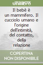 Il bebè è un mammifero. Il cucciolo umano e l'origine dell'intimità, del contatto, della relazione libro