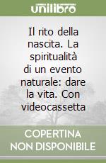 Il rito della nascita. La spiritualità di un evento naturale: dare la vita. Con videocassetta libro