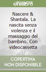 Nascere & Shantala. La nascita senza violenza e il massaggio del bambino. Con videocassetta libro