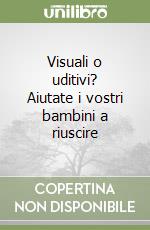 Visuali o uditivi? Aiutate i vostri bambini a riuscire libro