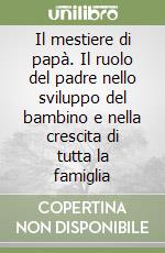 Il mestiere di papà. Il ruolo del padre nello sviluppo del bambino e nella crescita di tutta la famiglia libro