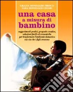 Una casa a misura di bambino. Suggerimenti pratici, proposte creative, soluzioni facili ed economiche per rendere l'ambiente domestico adatto a grandi e piccini libro