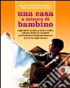 Una casa a misura di bambino. Suggerimenti pratici, proposte creative, soluzioni facili ed economiche per rendere l'ambiente domestico adatto a grandi e piccini libro