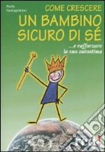 Come crescere un bambino sicuro di sé... E rafforzare la sua autostima libro