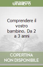 Comprendere il vostro bambino. Da 2 a 3 anni libro