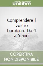 Comprendere il vostro bambino. Da 4 a 5 anni libro