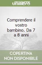 Comprendere il vostro bambino. Da 7 a 8 anni libro