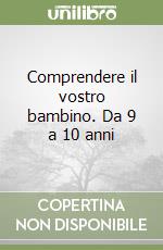 Comprendere il vostro bambino. Da 9 a 10 anni libro