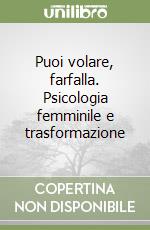 Puoi volare, farfalla. Psicologia femminile e trasformazione libro