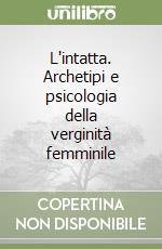 L'intatta. Archetipi e psicologia della verginità femminile libro