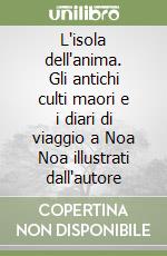 L'isola dell'anima. Gli antichi culti maori e i diari di viaggio a Noa Noa illustrati dall'autore libro