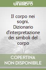 Il corpo nei sogni. Dizionario d'interpretazione dei simboli del corpo libro