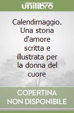 Calendimaggio. Una storia d'amore scritta e illustrata per la donna del cuore libro
