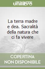 La terra madre e dea. Sacralità della natura che ci fa vivere libro