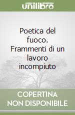 Poetica del fuoco. Frammenti di un lavoro incompiuto libro