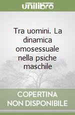 Tra uomini. La dinamica omosessuale nella psiche maschile libro