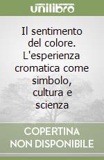 Il sentimento del colore. L'esperienza cromatica come simbolo, cultura e scienza libro