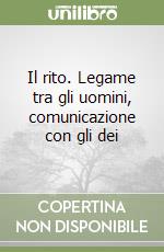 Il rito. Legame tra gli uomini, comunicazione con gli dei libro