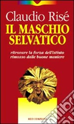 Il maschio selvatico. Ritrovare la forza dell'istinto rimosso dalle buone maniere libro