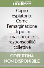 Capro espiatorio. Come l`emarginazione di pochi maschera le responsabilitÃ  collettive libro usato