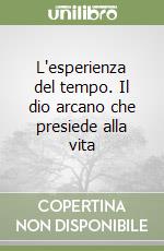 L'esperienza del tempo. Il dio arcano che presiede alla vita libro