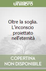 Oltre la soglia. L'inconscio proiettato nell'eternità libro