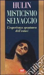 Misticismo selvaggio. L'esperienza spontanea dell'estasi libro