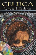 Celtica. La voce delle donne. L'altra metà dell'Irlanda. Con CD Audio libro