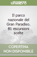 Il parco nazionale del Gran Paradiso. 81 escursioni scelte