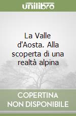 La Valle d'Aosta. Alla scoperta di una realtà alpina libro