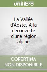 La Vallée d'Aoste. A la decouverte d'une région alpine libro