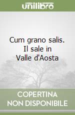 Cum grano salis. Il sale in Valle d'Aosta libro